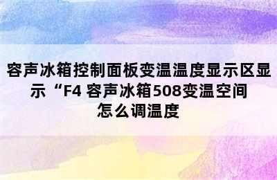 容声冰箱控制面板变温温度显示区显示“F4 容声冰箱508变温空间怎么调温度